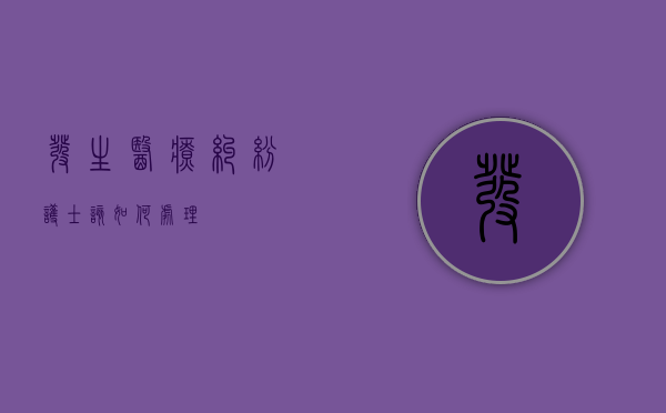 发生医疗纠纷护士该如何处理