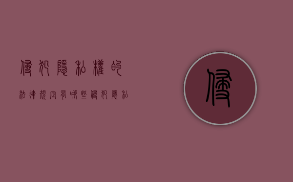 侵犯隐私权的法律规定有哪些（侵犯隐私权的法律法规）