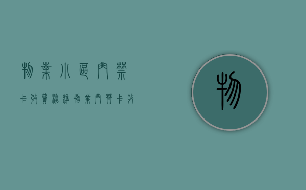 物业小区门禁卡收费标准（物业门禁卡收费合理吗）