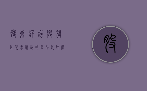 股东诉讼与股东代表诉讼的区别（什么是股东代表诉讼?他与股东直接诉讼的区别何在?）