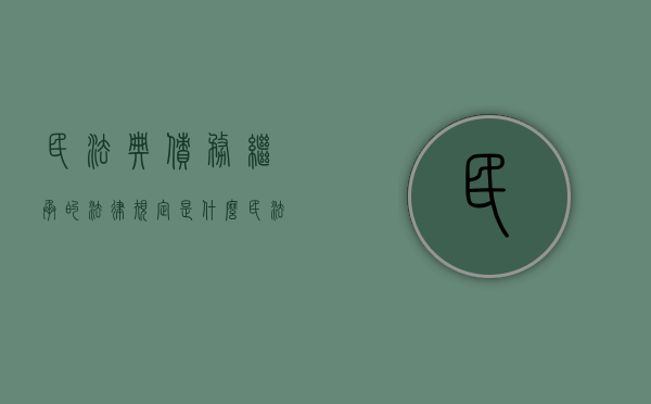 民法典债务继承的法律规定是什么（民法典债务继承的法律规定是什么呢）