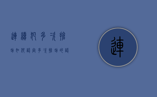 连续犯多次抢劫如何认定（多次抢劫的认定标准几年内）