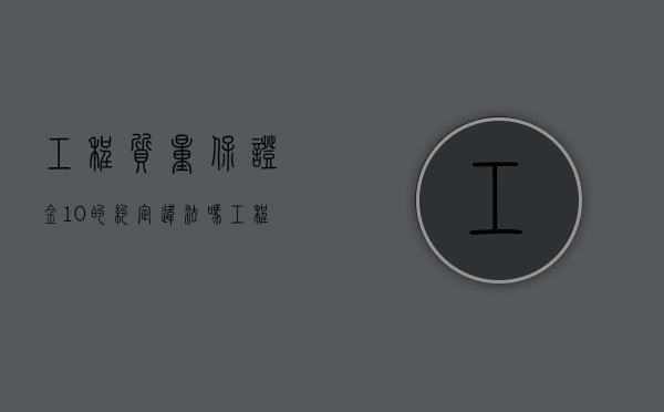 工程质量保证金10%的约定违法吗（工程质量保证金比例是3%还是5%）