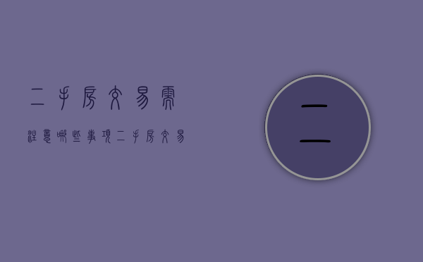 二手房交易需注意哪些事项二手房交易风险避免措施