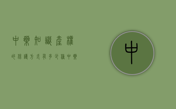 中药知识产权的保护方式有多少种？（中药知识产权的保护方式有多少种类）