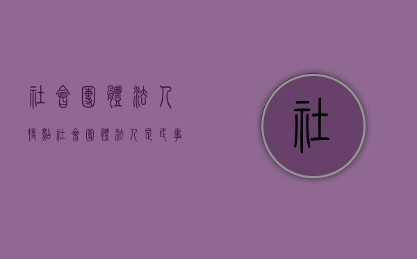 社会团体法人特点（社会团体法人是民事主体吗）
