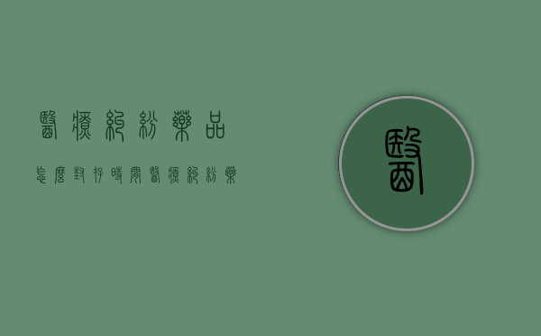 医疗纠纷药品怎么封存时间（医疗纠纷药品怎么封存处理）