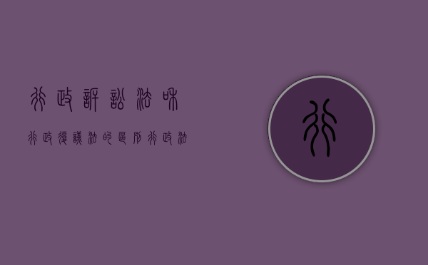 行政诉讼法和行政复议法的区别（行政法与行政诉讼法行政复议）