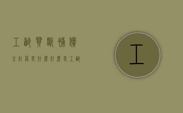 工龄买断补偿金计算是什么？（什么是工龄买断补贴）