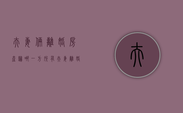 夫妻俩离婚房产归哪一方所有（夫妻离婚房子归谁债务就归谁）
