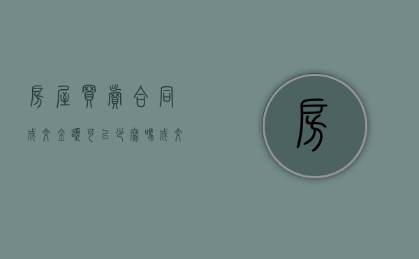 房屋买卖合同成交金额可以少写吗（成交价与购房合同价不一样）