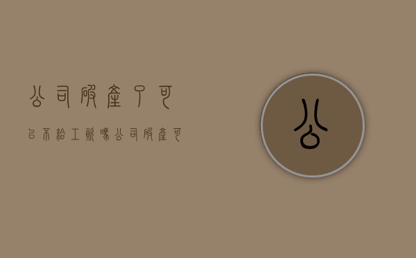 公司破产了可以不给工资吗（公司破产可不可以不给员工赔偿金？）