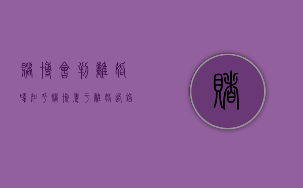 赌博会判离婚吗知乎（赌博属于离婚过错吗）