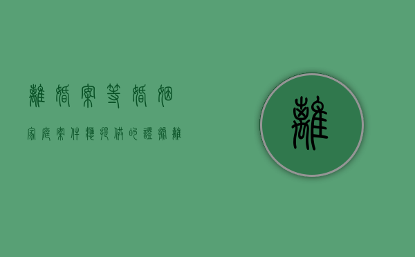 离婚案等婚姻家庭案件应提供的证据（离婚案件证据材料清单范本）