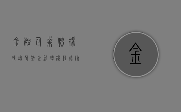 金融企业债权转让办法（金融债权转让条件）