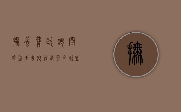 抚养费咨询问题（抚养费纠纷都需要哪些举证）