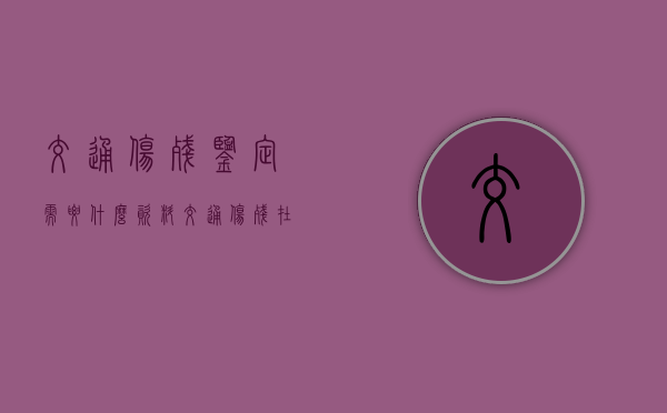 交通伤残鉴定需要什么资料(交通伤残在什么机构鉴定最好呢) 交通伤残鉴定需要什么资料(交通伤残在什么机构鉴定最好呢)