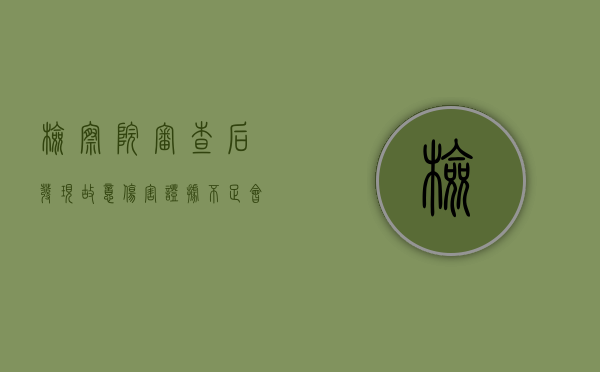 检察院审查后发现故意伤害证据不足会怎么处理？（故意伤害罪刑事案件到检察院给调解吗）