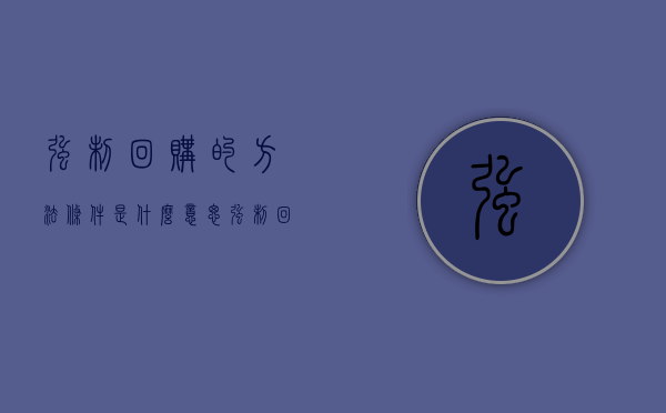 强制回购的方法条件是什么意思（强制回购的方法条件是什么呢）