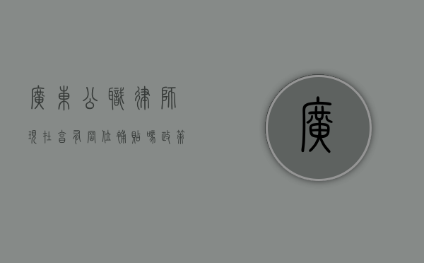 广东公职律师现在享有岗位补贴吗？政策现状与地方实践解读