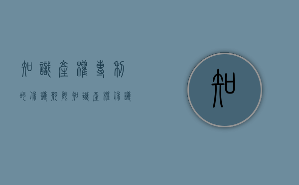 知识产权专利的保护期限（知识产权保护法和专利法方面的重大改革）