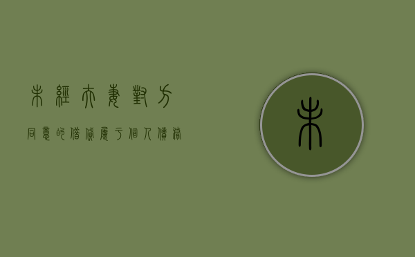 未经夫妻对方同意的借贷属于个人债务（夫妻一方未经对方同意借款）
