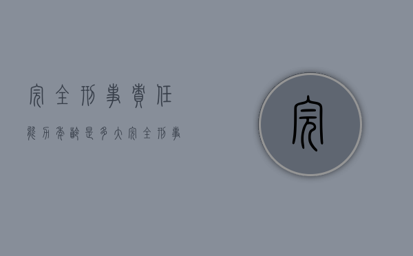 完全刑事责任能力年龄是多大？（完全刑事责任年龄是多少岁以下）