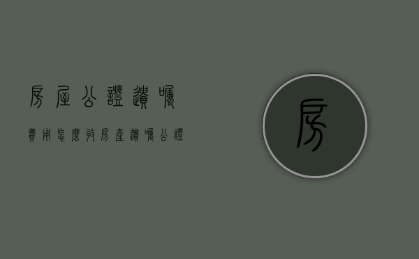 房屋公证遗嘱费用怎么收（房产遗嘱公证需要什么手续）