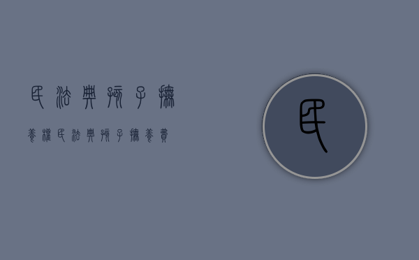 民法典孩子抚养权（民法典孩子抚养费）