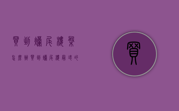 买到烂尾楼盘怎么办（买到烂尾楼最坏的结果）