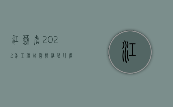 江苏省2022年工伤赔偿标准是什么？（江苏省2020年工伤赔偿标准是多少）