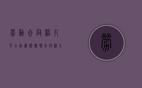 劳动合同照片可以作为证据吗（合同照片可以作为证据吗）