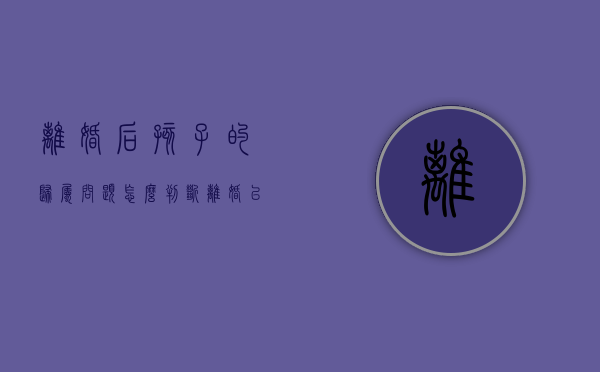 离婚后孩子的归属问题怎么判断?（离婚以后孩子怎么判）