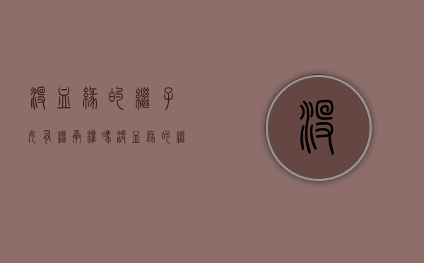 没血缘的继子女有继承权吗（没血缘的继子女有继承权吗怎么办）