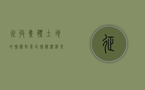 征收集体土地的补偿对象及补偿标准是怎样的（集体土地征收补偿款归谁所有）