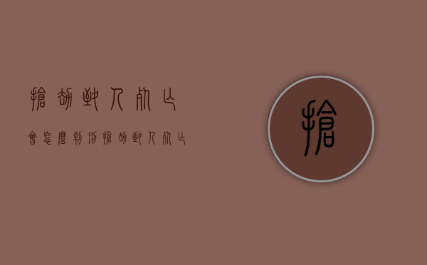 抢劫致人死亡会怎么判刑（抢劫致人死亡一定会判死亡吗）