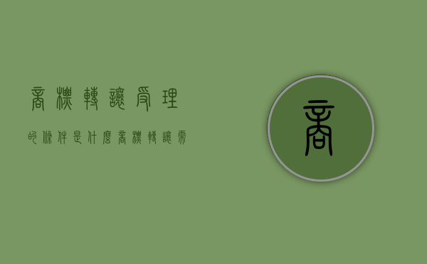 商标转让受理的条件是什么（商标转让需要什么手续费）