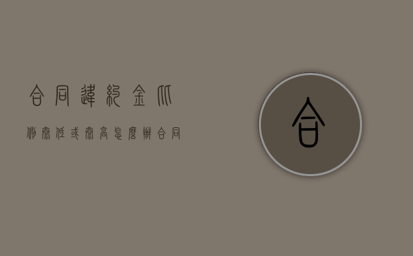 合同违约金比例太低或太高怎么办（合同违约金 百分比 建议）