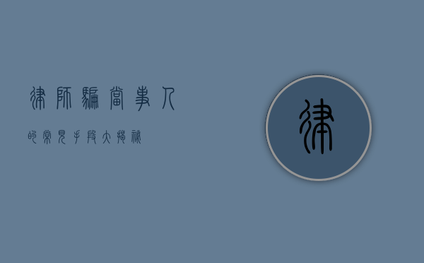 律师骗当事人的常见手段大揭秘