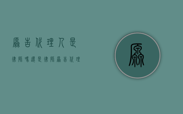 原告代理人是律师吗还是律师（原告代理人是律师吗知乎）