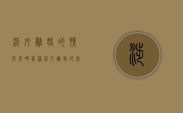 涉外离婚的情形有哪几种（涉外离婚的法律冲突）
