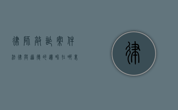 律师敲诈案件，法律与道德的边界在哪里？