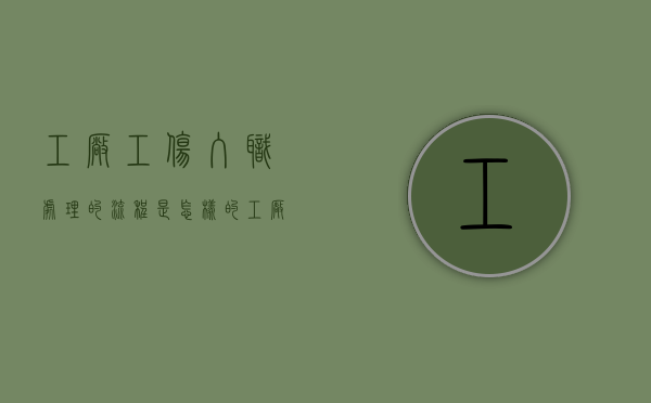 工厂工伤入职处理的流程是怎样的（工厂工伤怎么赔偿标准）