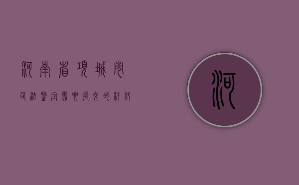河南省项城市司法鉴定需要提交的材料有什么？（项城市残联服务大厅）