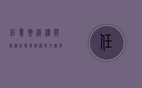 任意撤消权能消灭（任意撤消权 婚内赠与）