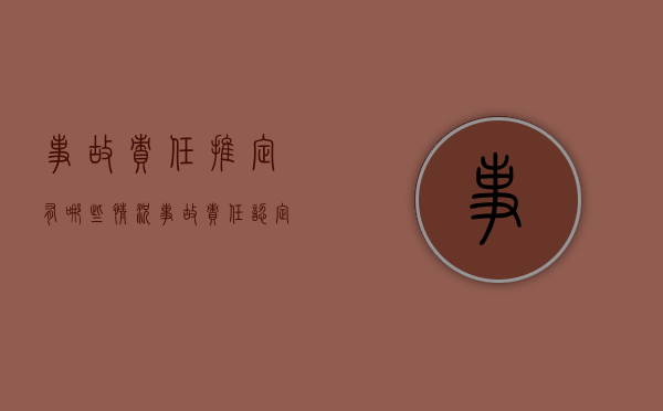事故责任推定有哪些情况（事故责任认定一般程序有哪些）