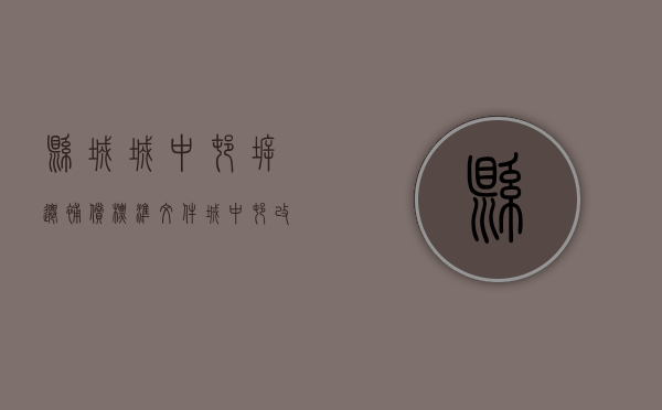 县城城中村拆迁补偿标准文件（城中村改造的拆迁补偿标准是怎样的）