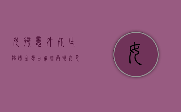 女孩意外死亡赔偿金应由谁继承呢（女儿死亡父母索赔）