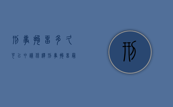 刑事拘留多久可以申请保释（刑事拘留最长多少天可以保释吗）