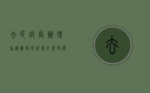 去民政局办理协议离婚要注意什么问题（去民政局办理协议离婚要注意什么事项）